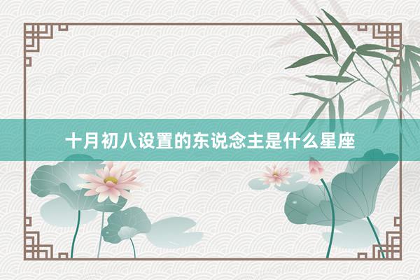 十月初八设置的东说念主是什么星座
